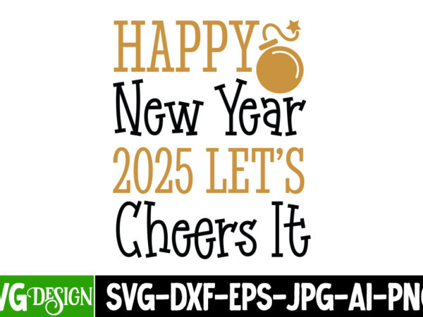 Happy new year 2025 let’s cheers it t-shirt design, new year svg,goodbye 2024 welcome 2025 svg design,new year svg design,happy new year 202