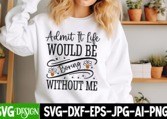 Admit it Life Would Be Boring Without MeSarcastic SVG Bundle,Sarcastic Quotes,Sarcastic Sublimation Bundle,Sarcasm SVG,Sarcastic Bundle,Sarc t shirt vector