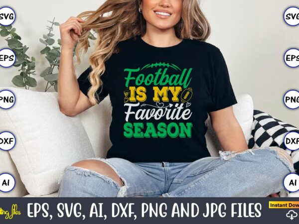 Football is my favorite season,football,football t-shirt, football design,football svg bundle, football t-shirt, football design, football t