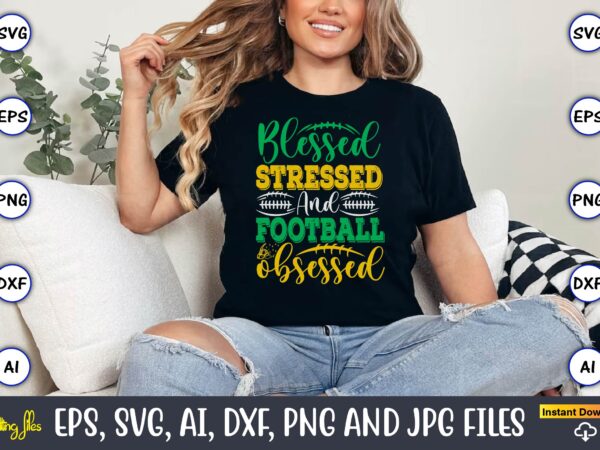 Blessed stressed and football obsessed,football,football t-shirt, football design,football svg bundle, football t-shirt, football design, fo