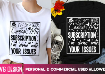 Cancel my Subscription I’m Done with Your issues T-Shirt Design,Sarcastic svg,Sarcastic T-Shirt Design,Sarcastic SVG Bundle, Funny SVG Cut