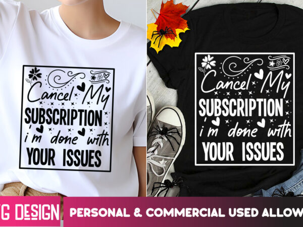 Cancel my subscription i’m done with your issues t-shirt design,sarcastic svg,sarcastic t-shirt design,sarcastic svg bundle, funny svg cut