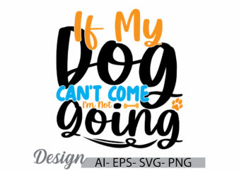 if my dog can’t come i’m not going, dog t shirt design, i love dog greeting, animals dog t shirt gift ideas