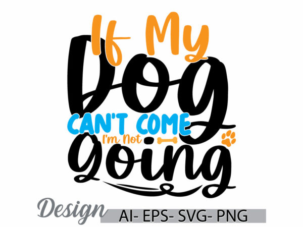 If my dog can’t come i’m not going, dog t shirt design, i love dog greeting, animals dog t shirt gift ideas