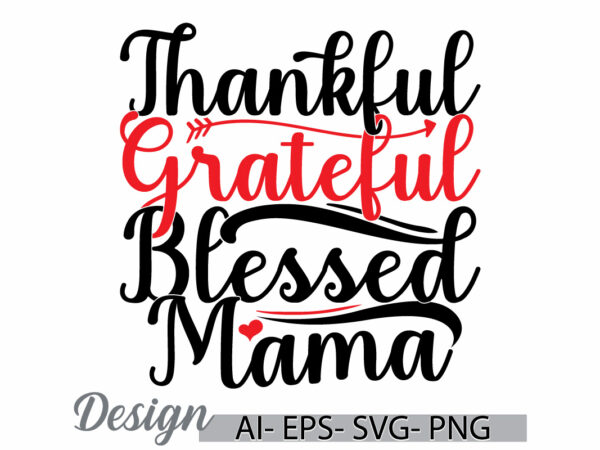 Thankful grateful blessed mama lettering t shirt symbol, blessed mama say, funny people greeting mama lover gift ideas