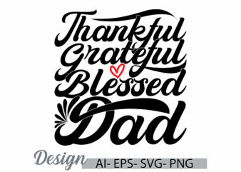 thankful grateful blessed dad, i love dad greeting inspire text style design, thankful dad, fathers day gift lettering clothing