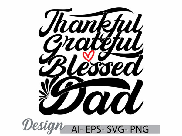 Thankful grateful blessed dad, i love dad greeting inspire text style design, thankful dad, fathers day gift lettering clothing