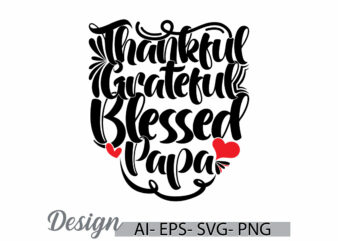 thankful grateful blessed papa graphic t shirt ideas, happiness gift for fathers day greeting, blessed papa quote i love papa lettering tee