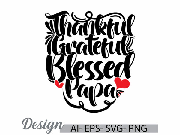 Thankful grateful blessed papa graphic t shirt ideas, happiness gift for fathers day greeting, blessed papa quote i love papa lettering tee