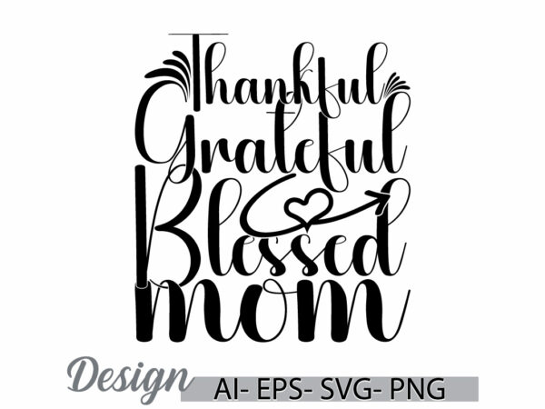 Thankful grateful blessed mom, celebration gift mom lover greeting tees, blessed mom happy mothers day gift tee clothing t shirt designs for sale