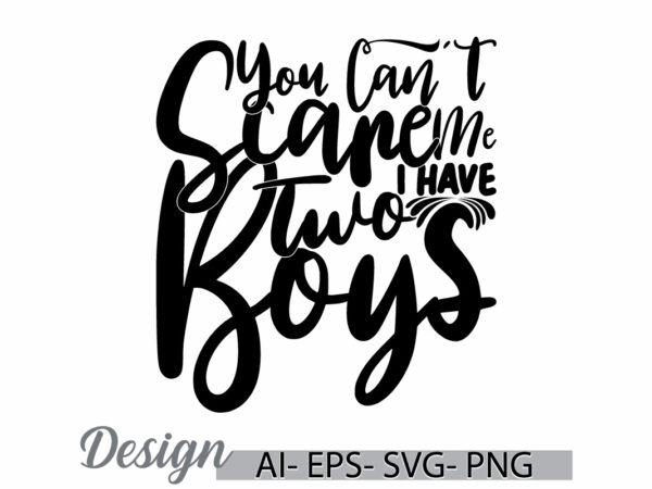 You can’t scare me i have two boys, celebrate gift for family inspirational say boys lover template for t shirt, i love boy cute boy lover