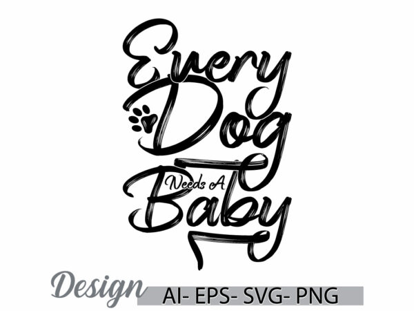 Every dog needs a baby graphic vintage style design, animals dog greeting, i love dog quote, dog day lettering and typography vintage design