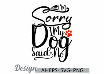 i’m sorry my dog said no graphic t shirt template, dog t shirt ideas greeting, pet owner domestic life dog lettering design