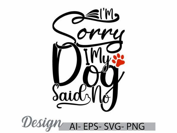 I’m sorry my dog said no graphic t shirt template, dog t shirt ideas greeting, pet owner domestic life dog lettering design