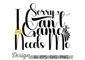 sorry i can’t the game needs me, friendship day gift play game saying, life events video game graphic design