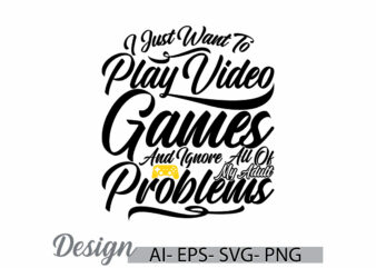 i just want to play video games and ignore all of my adult problems graphic design, video games say, play game typography quote design