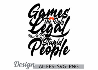 games the only legal place to kill stupid people t shirt, games lover say inspiration design games sport lettering design