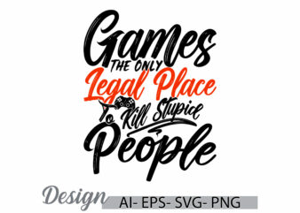 games the only legal place to kill stupid people graphic tee, sport life game lover tee, inspire say video gaming, game console signs tee