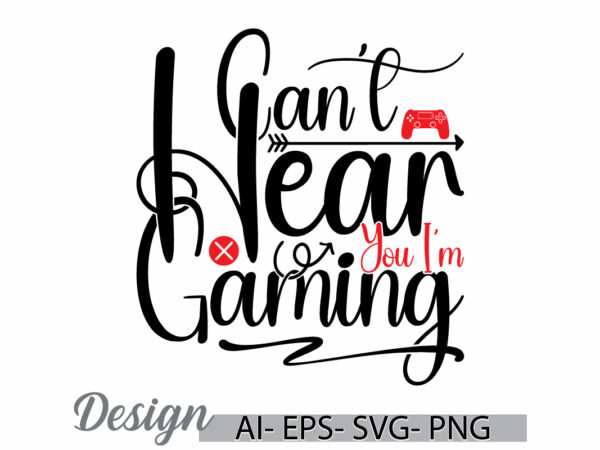 Can’t hear you i’m gaming graphic lettering t shirt, video gaming greeting t shirt template, gaming typography lettering design