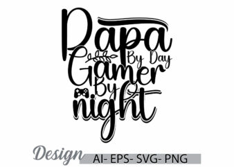 papa by day gamer by night, fathers day greeting t shirt template, papa lover gift quote, i love papa graphic design saying