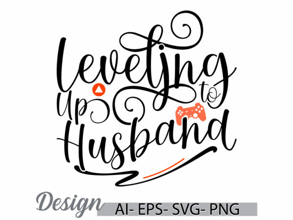 Leveling up to husband graphic t shirt template, i love greeting husband quote, inspirational say husband gift quote greeting t shirt