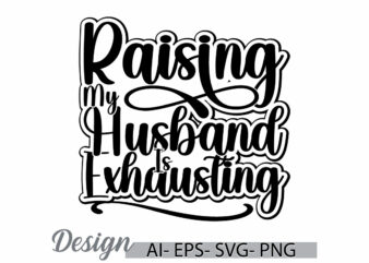 raising my husband is exhausting vintage text style design, husband ever, proud husband, funny quote husband is exhausting inspire say