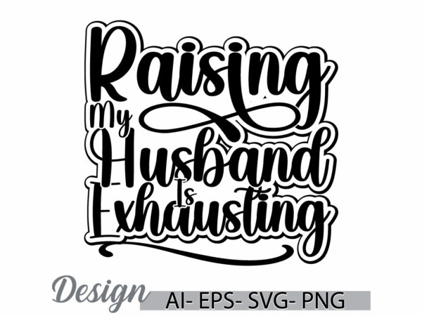 Raising my husband is exhausting vintage text style design, husband ever, proud husband, funny quote husband is exhausting inspire say