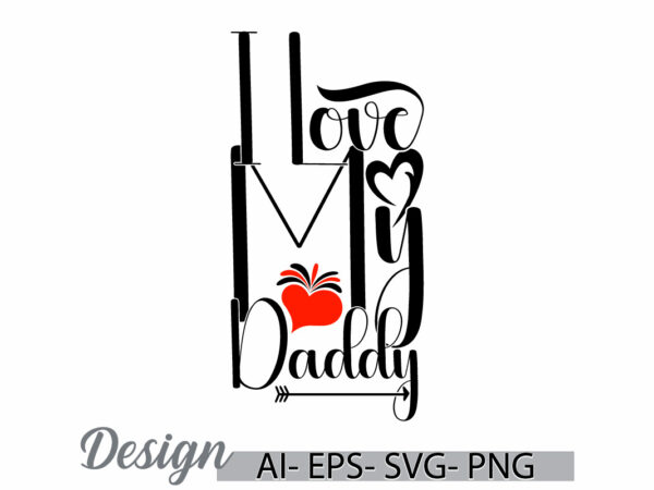 I love my daddy, happy fathers day tee template graphic art, daddy lover quote, daddy lover vintage retro greeting design