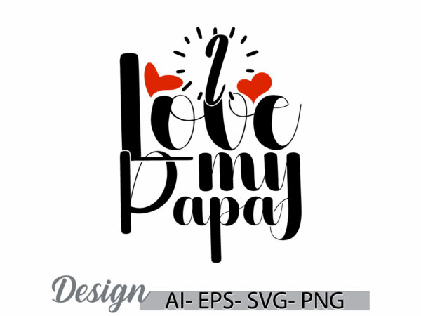 I love my papa graphic phrase, papa lover greeting handwritten graphic say, fathers day birthday gift papa design