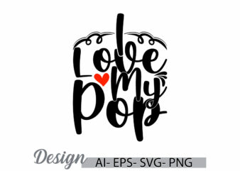 i love my pop graphic tee concept, pop quote family gift idea inspirational say pop lover design