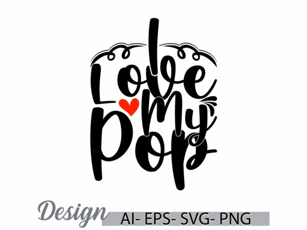 I love my pop graphic tee concept, pop quote family gift idea inspirational say pop lover design