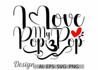 i love my pop pop handwritten phrase, pop pop design concept, love pop pop graphic clothing