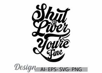 shut up liver you’re fine vintage text style design inspirational say illustration clothing