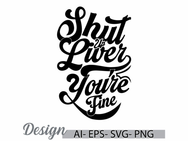 Shut up liver you’re fine vintage text style design inspirational say illustration clothing