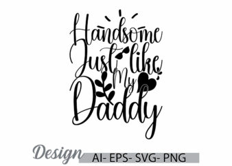 handsome just like my daddy badge graphic design, i like daddy greeting t shirt template, daddy graphic clothing ideas