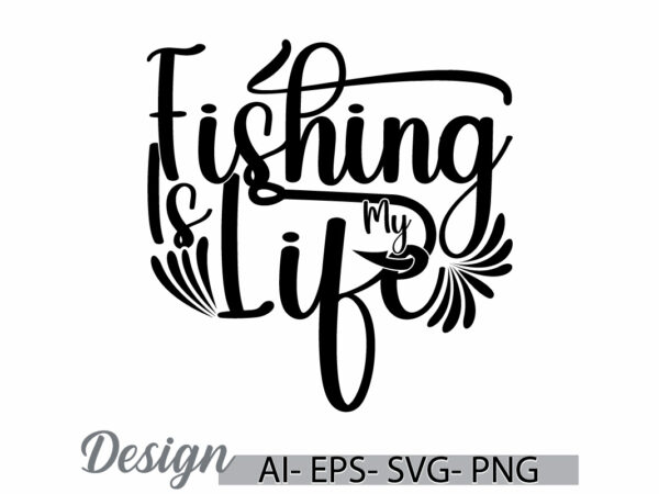 Fishing is my life graphic lettering design, sport fishing quote, wild fishing lover graphic design