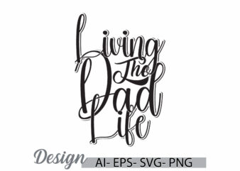 living the dad life, i love dad greeting, happy fathers day gift ideas, dad t shirt quote design