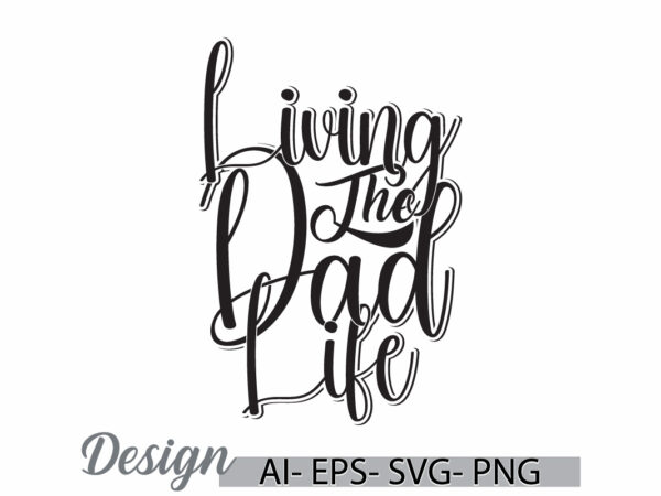 Living the dad life, i love dad greeting, happy fathers day gift ideas, dad t shirt quote design