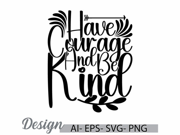 Have courage and be kind typography silhouette vector design valentine day greeting tee clothing