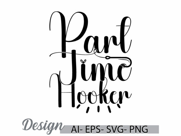 Part time hooker abstract text style design, fish hooker tee template, part time fishing vintage style inspirational quote design