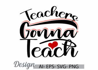 teachers gonna teach, celebration gift greeting teachers lover design, teach day signs graphic concepts ideas