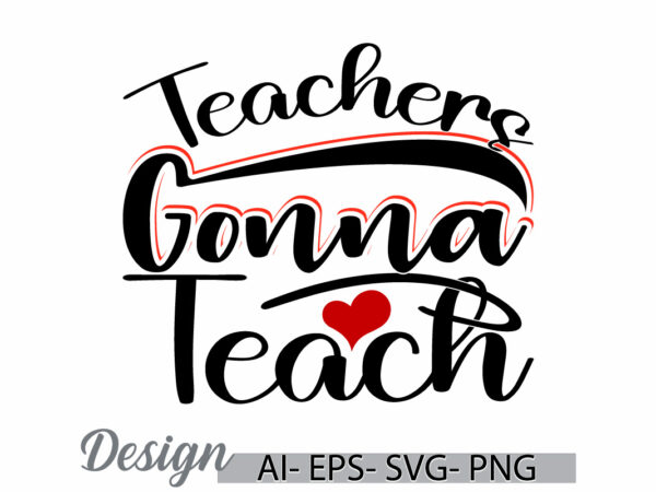 Teachers gonna teach, celebration gift greeting teachers lover design, teach day signs graphic concepts ideas