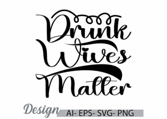 drunk wives matter calligraphy typography t shirt say motivational quote funny people graphic design