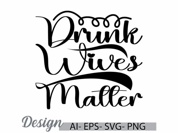 Drunk wives matter calligraphy typography t shirt say motivational quote funny people graphic design