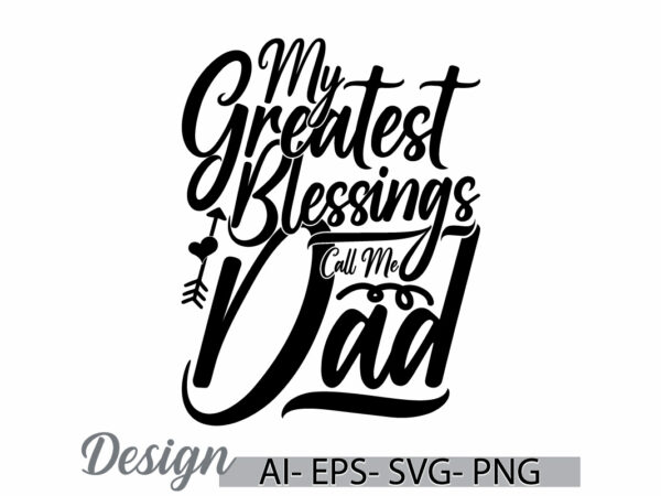 My greatest blessings call me dad, i love fathers day greeting ideas, greatest dad design, call me dad, funny dad gift ideas