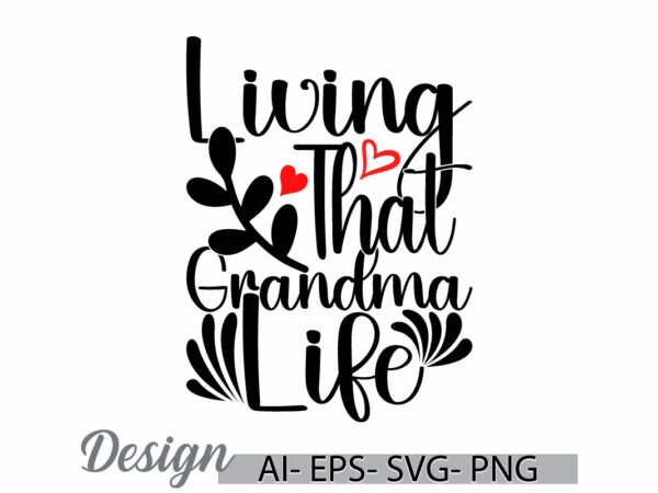 Living that grandma life, birthday gift say mothers day gift, i love mom, mother and mom greeting typography tee clothing t shirt vector graphic