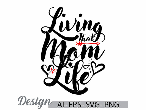 Living that mom life, inspirational say mothers day gift greeting tee ideas, mom life lettering tee clothing ideas t shirt vector graphic