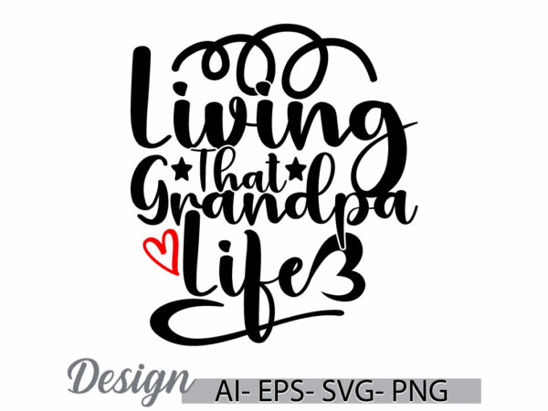 Living that grandpa life, best friend for fathers day design, love dad greeting, grandpa lover funny grandpa graphic t shirt