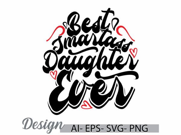 Best smartass daughter ever graphic t shirt ideas, i love daughter, best daughter ever design for t shirt