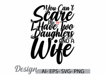 you can’t scare me i have two daughters and a wife graphic t shirt template, i love daughters greeting, wife and daughters graphic tee cloth